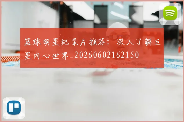 篮球明星纪录片推荐：深入了解巨星内心世界_20260602162150