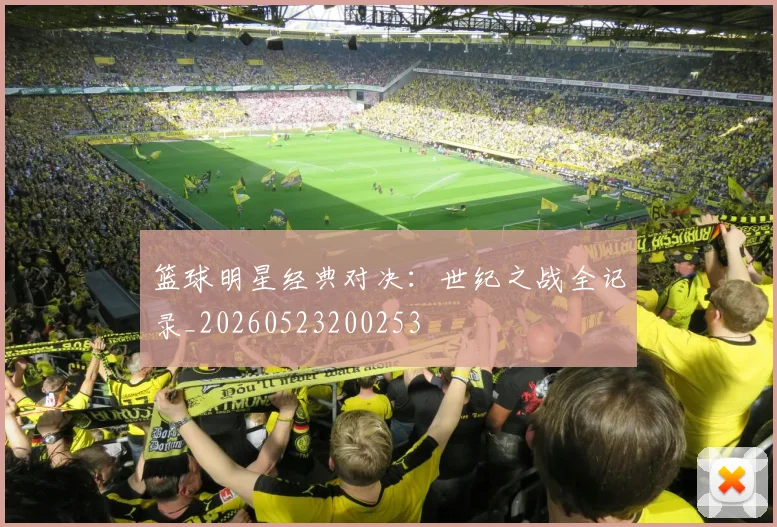 篮球明星经典对决：世纪之战全记录_20260523200253