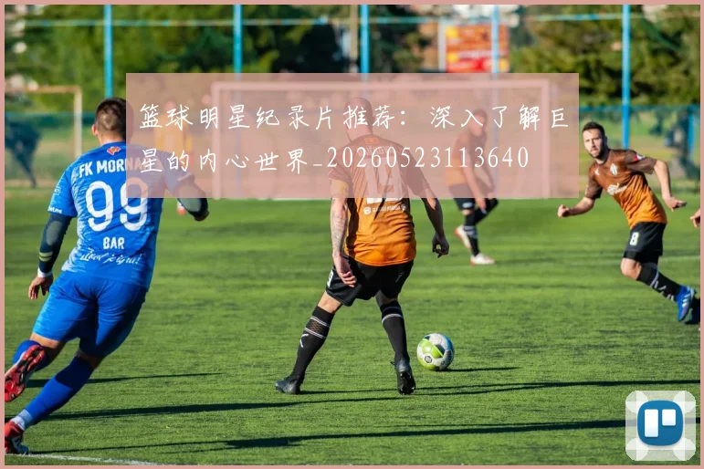 篮球明星纪录片推荐：深入了解巨星的内心世界_20260523113640