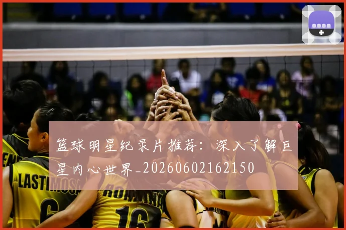 篮球明星纪录片推荐：深入了解巨星内心世界_20260602162150